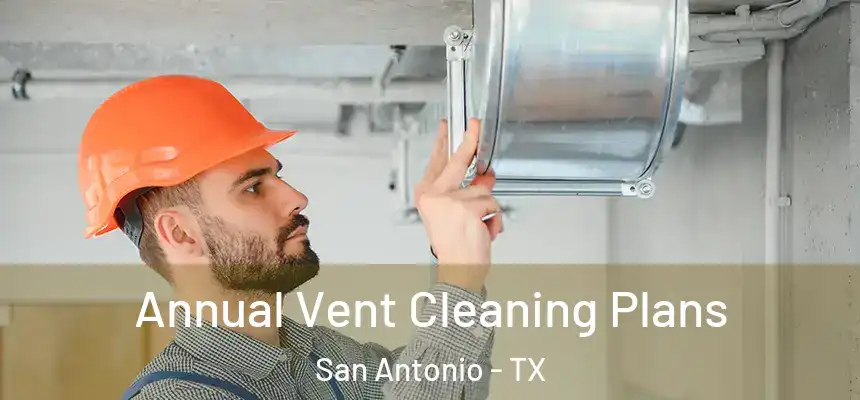 Annual Vent Cleaning Plans San Antonio - TX