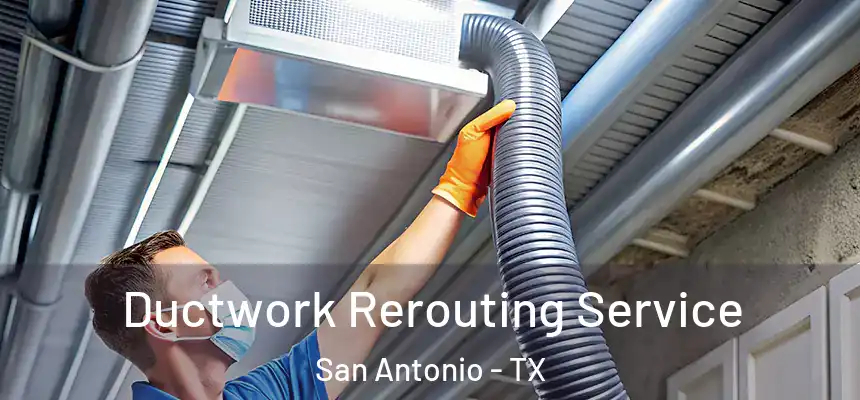 Ductwork Rerouting Service San Antonio - TX