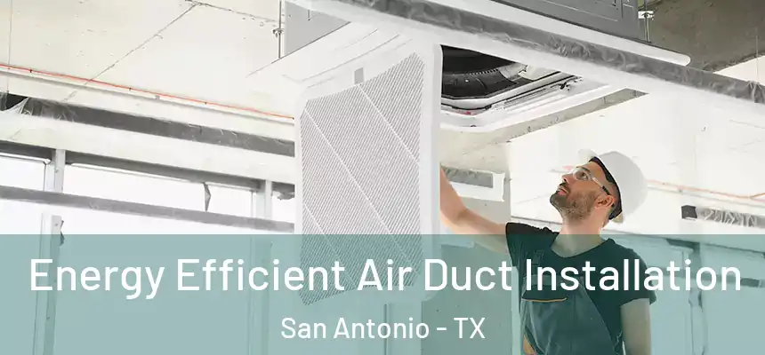 Energy Efficient Air Duct Installation San Antonio - TX