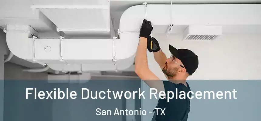 Flexible Ductwork Replacement San Antonio - TX